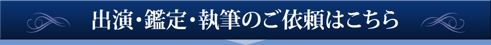 出演、鑑定、執筆のご依頼はこちら